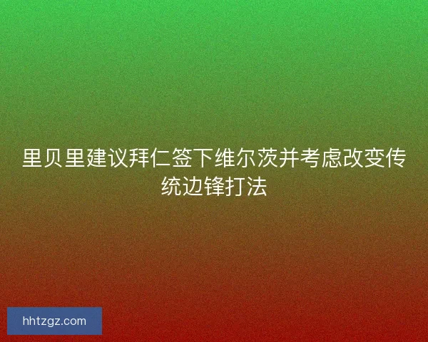 里贝里建议拜仁签下维尔茨并考虑改变传统边锋打法