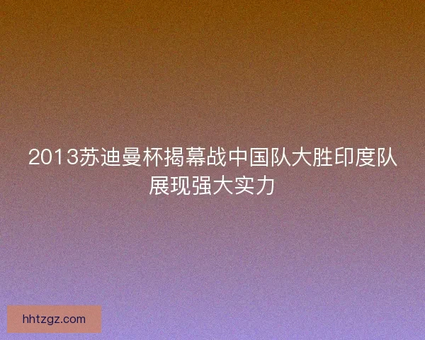 2013苏迪曼杯揭幕战中国队大胜印度队展现强大实力