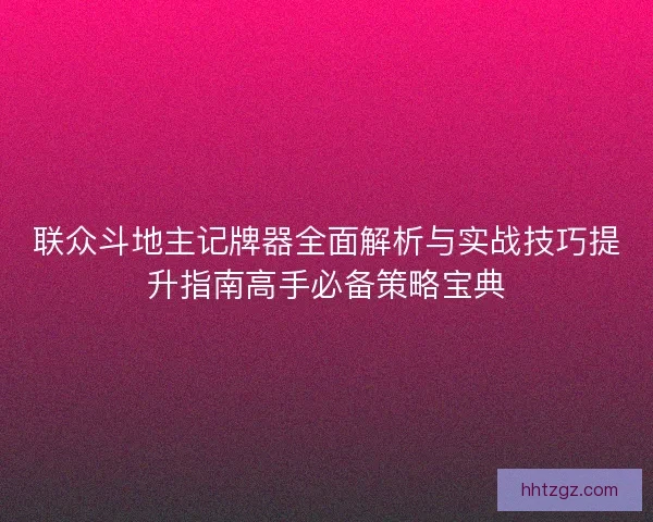 联众斗地主记牌器全面解析与实战技巧提升指南高手必备策略宝典