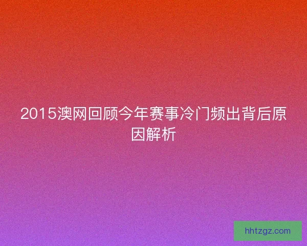 2015澳网回顾今年赛事冷门频出背后原因解析