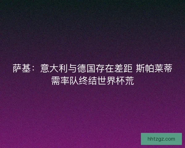 萨基：意大利与德国存在差距 斯帕莱蒂需率队终结世界杯荒