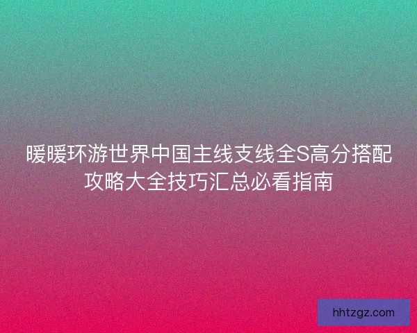 暖暖环游世界中国主线支线全S高分搭配攻略大全技巧汇总必看指南